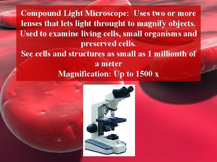 Compound Light Microscope: Uses two or more lenses that lets light throught to magnify