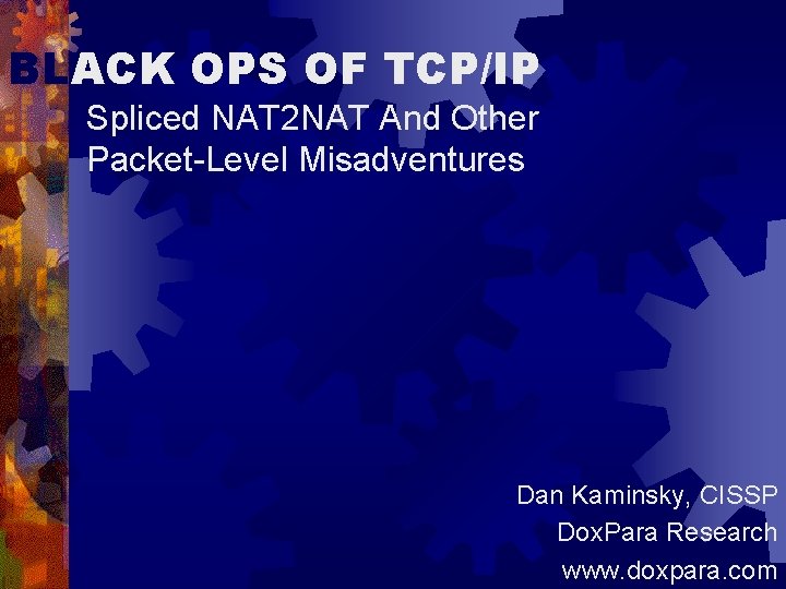 BLACK OPS OF TCP/IP Spliced NAT 2 NAT And Other Packet-Level Misadventures Dan Kaminsky,