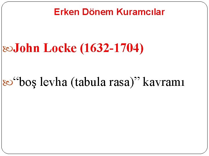 Erken Dönem Kuramcılar John Locke (1632 -1704) “boş levha (tabula rasa)” kavramı Erken Dönem Kuramcılar John Locke (1632 -1704) “boş levha (tabula rasa)” kavramı