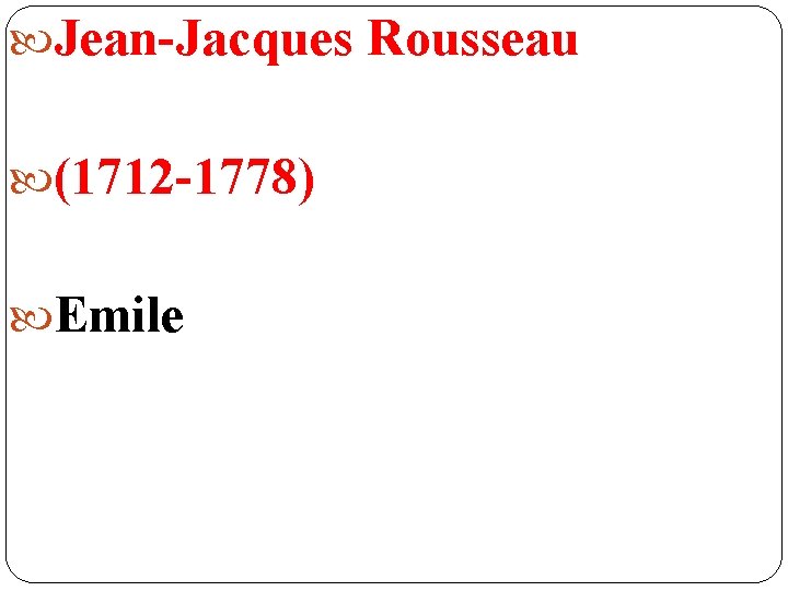 Jean-Jacques Rousseau (1712 -1778) Emile Jean-Jacques Rousseau (1712 -1778) Emile