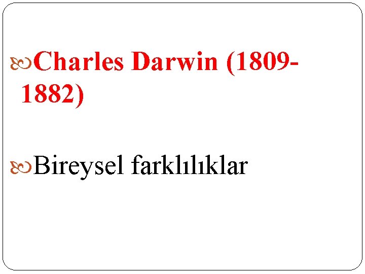 Charles Darwin (1809 - 1882) Bireysel farklılıklar Charles Darwin (1809 - 1882) Bireysel farklılıklar