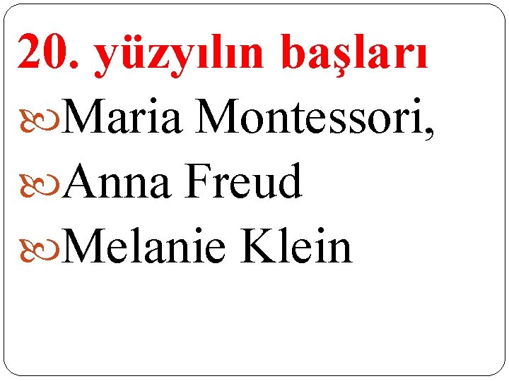 20. yüzyılın başları Maria Montessori, Anna Freud Melanie Klein 20. yüzyılın başları Maria Montessori, Anna Freud Melanie Klein