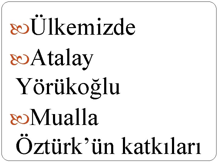 Ülkemizde Atalay Yörükoğlu Mualla Öztürk’ün katkıları Ülkemizde Atalay Yörükoğlu Mualla Öztürk’ün katkıları
