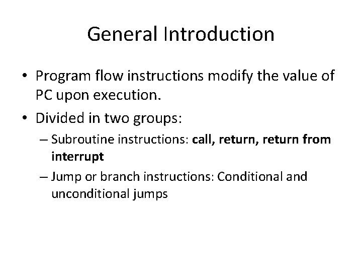 General Introduction • Program flow instructions modify the value of PC upon execution. •