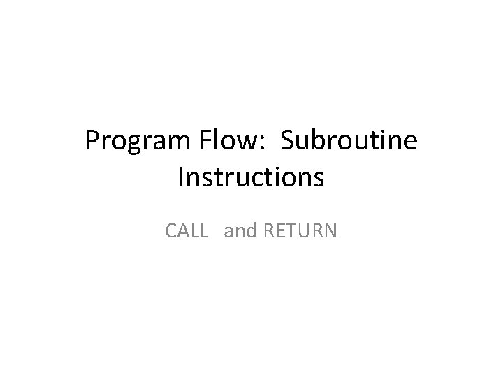 Program Flow: Subroutine Instructions CALL and RETURN 