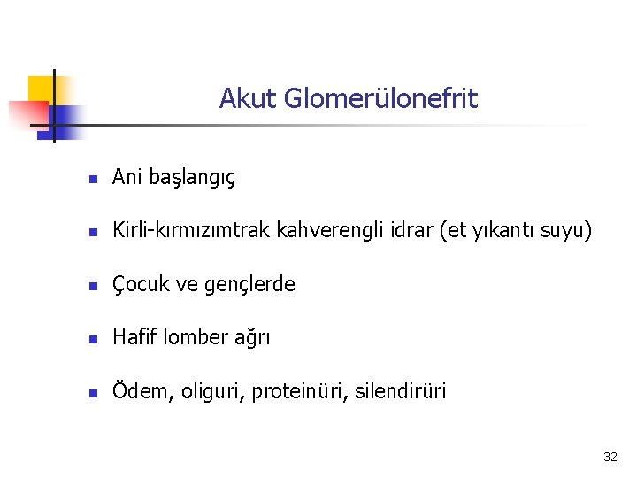 Akut Glomerülonefrit n Ani başlangıç n Kirli-kırmızımtrak kahverengli idrar (et yıkantı suyu) n Çocuk