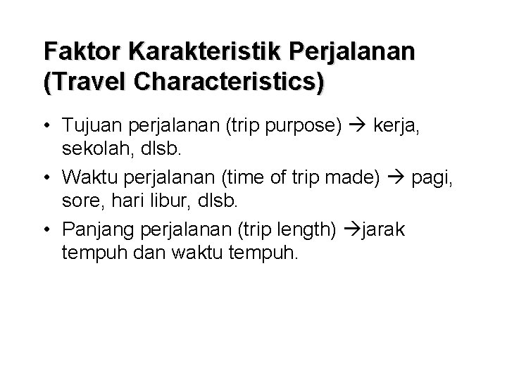 Faktor Karakteristik Perjalanan (Travel Characteristics) • Tujuan perjalanan (trip purpose) kerja, sekolah, dlsb. •