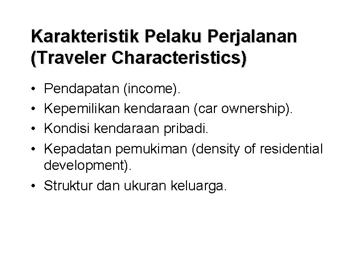 Karakteristik Pelaku Perjalanan (Traveler Characteristics) • • Pendapatan (income). Kepemilikan kendaraan (car ownership). Kondisi