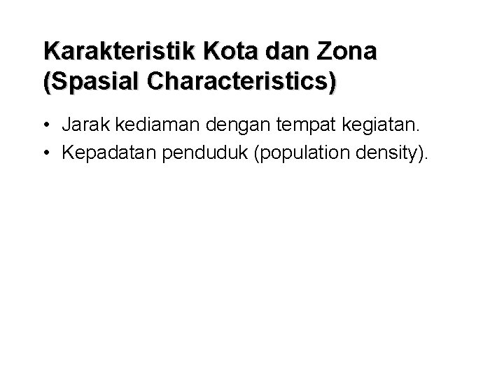 Karakteristik Kota dan Zona (Spasial Characteristics) • Jarak kediaman dengan tempat kegiatan. • Kepadatan