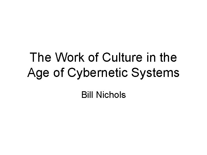 The Work of Culture in the Age of Cybernetic Systems Bill Nichols 