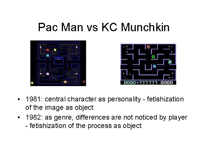 Pac Man vs KC Munchkin • 1981: central character as personality - fetishization of