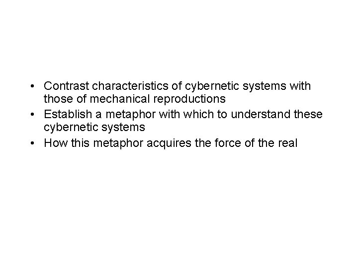  • Contrast characteristics of cybernetic systems with those of mechanical reproductions • Establish