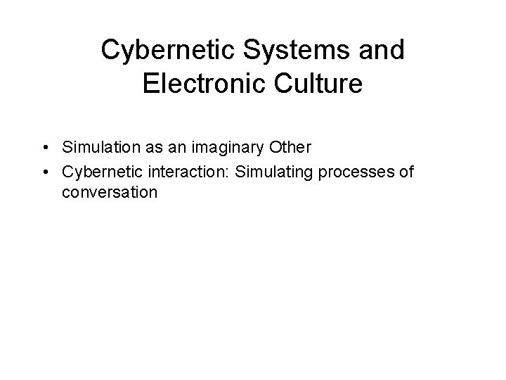 Cybernetic Systems and Electronic Culture • Simulation as an imaginary Other • Cybernetic interaction: