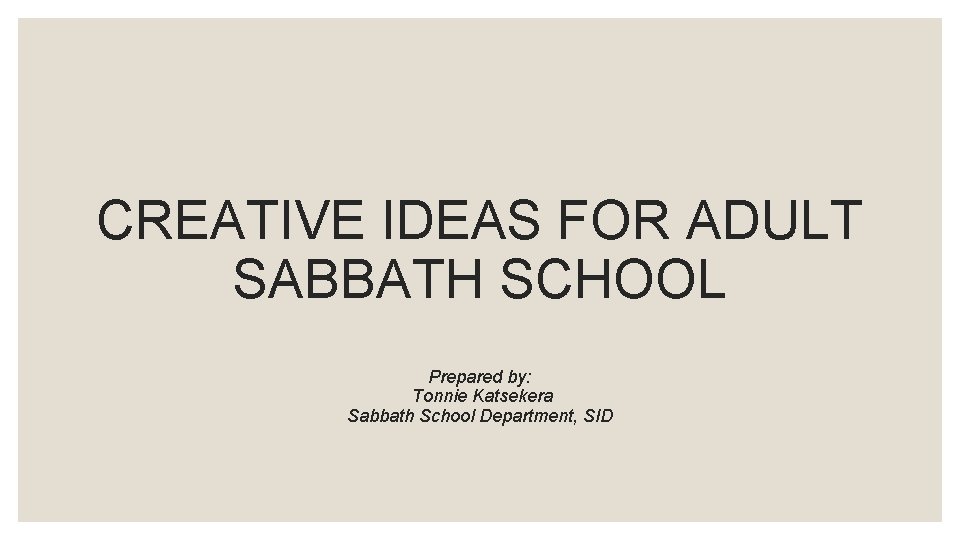 CREATIVE IDEAS FOR ADULT SABBATH SCHOOL Prepared by: Tonnie Katsekera Sabbath School Department, SID
