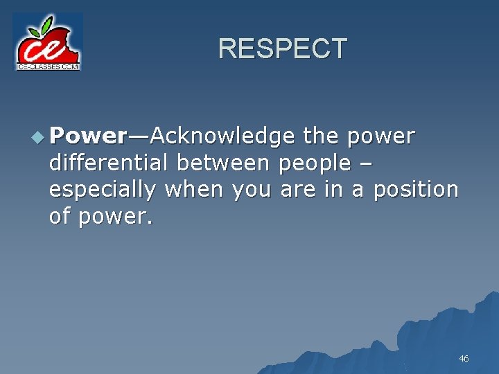 RESPECT u Power—Acknowledge the power differential between people – especially when you are in