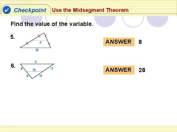 Checkpoint Use the Midsegment Theorem Find the value of the variable. 5. 6. ANSWER Checkpoint Use the Midsegment Theorem Find the value of the variable. 5. 6. ANSWER