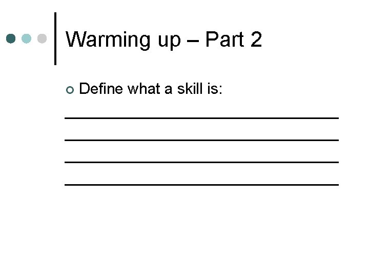 Warming up – Part 2 Define what a skill is: ________________________________ ¢ 