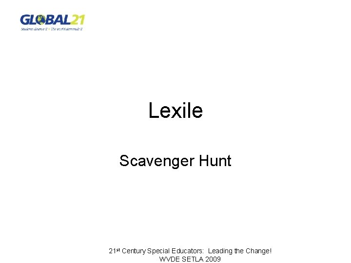 Lexile Scavenger Hunt 21 st Century Special Educators: Leading the Change! WVDE SETLA 2009