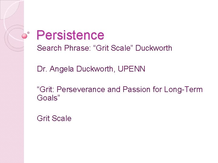 Persistence Search Phrase: “Grit Scale” Duckworth Dr. Angela Duckworth, UPENN “Grit: Perseverance and Passion