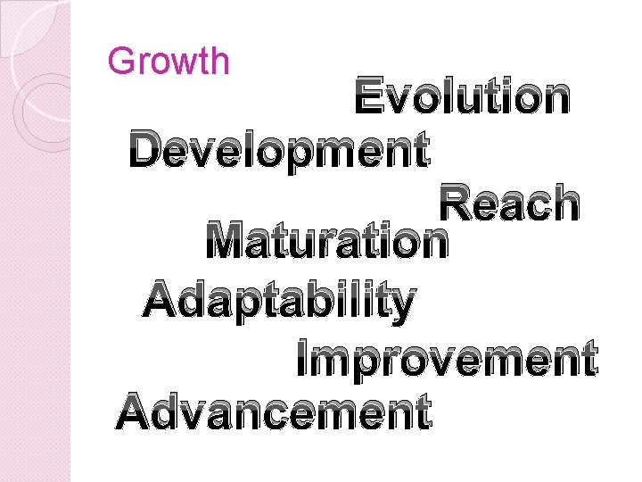 Growth Evolution Development Reach Maturation Adaptability Improvement Advancement 