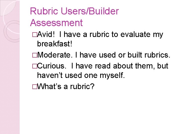 Rubric Users/Builder Assessment �Avid! I have a rubric to evaluate my breakfast! �Moderate. I