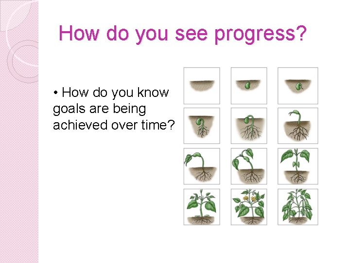 How do you see progress? • How do you know goals are being achieved