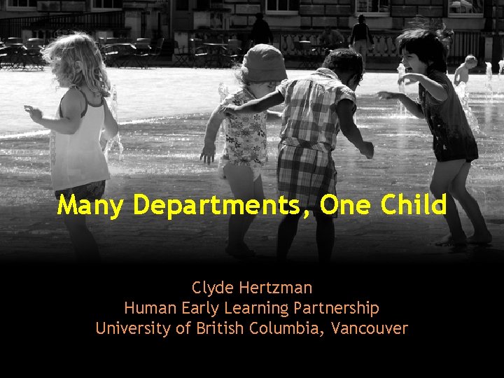 Many Departments, One Child Clyde Hertzman Human Early Learning Partnership University of British Columbia,