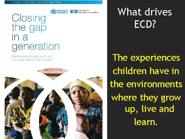 What drives ECD? The experiences children have in the environments where they grow up,