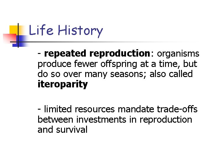 Life History - repeated reproduction: organisms produce fewer offspring at a time, but do