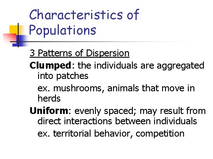 Characteristics of Populations 3 Patterns of Dispersion Clumped: the individuals are aggregated into patches Characteristics of Populations 3 Patterns of Dispersion Clumped: the individuals are aggregated into patches