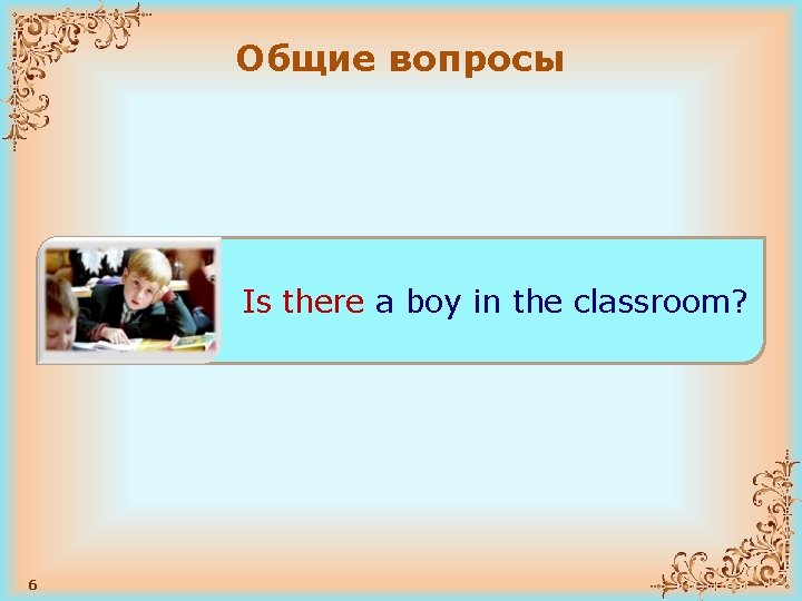 Общие вопросы Is there a boy in the classroom? Will there be English tomorrow?