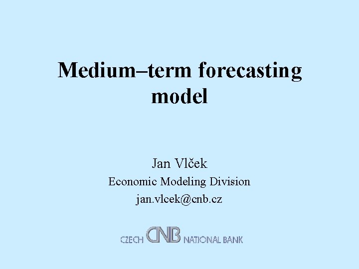 Medium–term forecasting model Jan Vlček Economic Modeling Division jan. vlcek@cnb. cz 