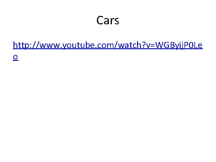 Cars http: //www. youtube. com/watch? v=WGByij. P 0 Le o 