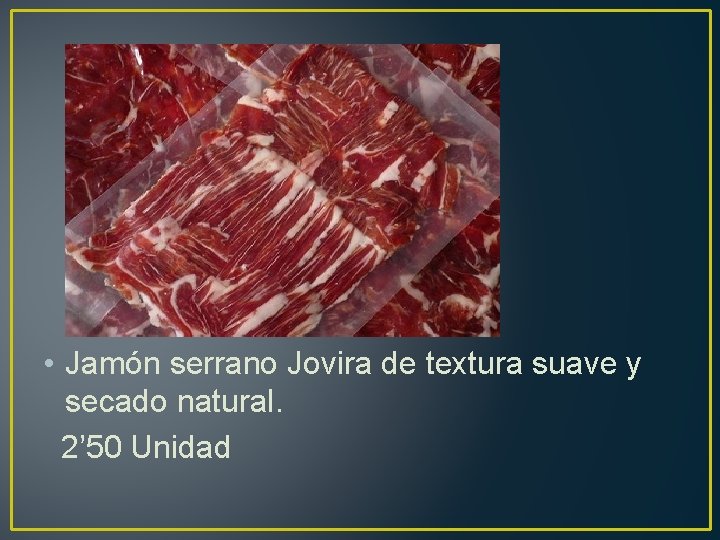  • Jamón serrano Jovira de textura suave y secado natural. 2’ 50 Unidad