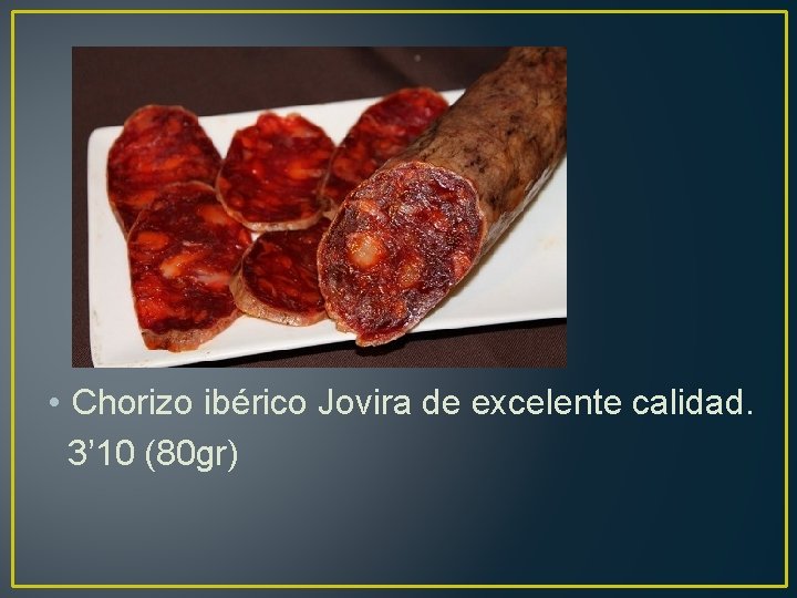  • Chorizo ibérico Jovira de excelente calidad. 3’ 10 (80 gr) 