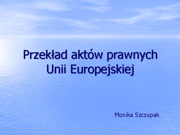 Przekład aktów prawnych Unii Europejskiej Monika Szczupak 