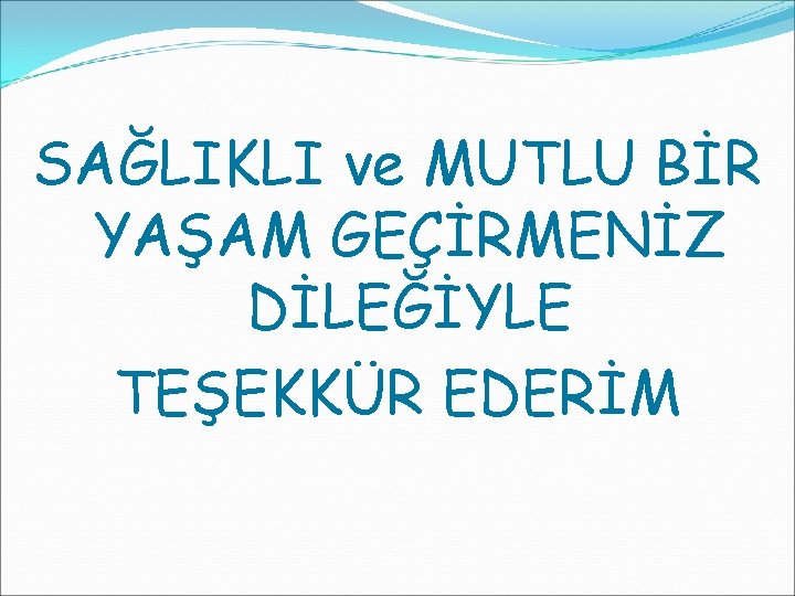 SAĞLIKLI ve MUTLU BİR YAŞAM GEÇİRMENİZ DİLEĞİYLE TEŞEKKÜR EDERİM 