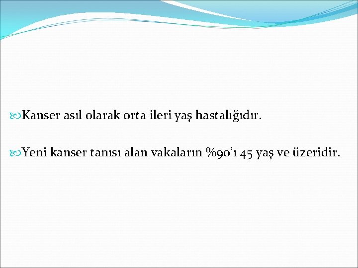  Kanser asıl olarak orta ileri yaş hastalığıdır. Yeni kanser tanısı alan vakaların %90’ı