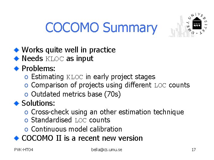 COCOMO Summary Works quite well in practice Needs KLOC as input Problems: o Estimating