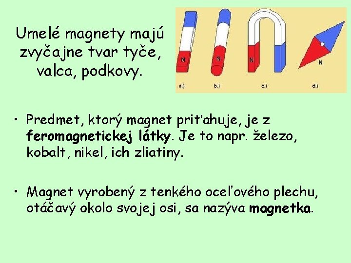 Umelé magnety majú zvyčajne tvar tyče, valca, podkovy. • Predmet, ktorý magnet priťahuje, je
