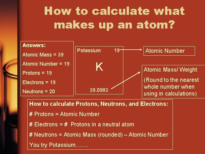 How to calculate what makes up an atom? Answers: Atomic Mass = 39 Potassium