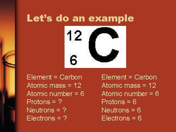 Let’s do an example Element = Carbon Atomic mass = 12 Atomic number =