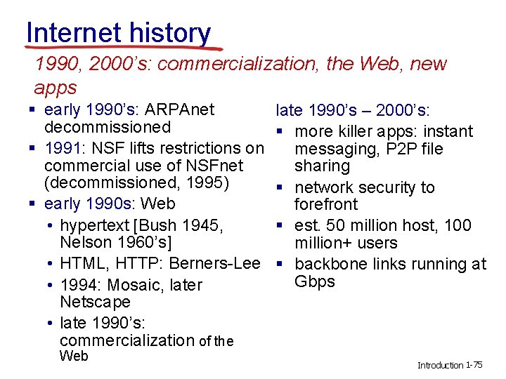 Internet history 1990, 2000’s: commercialization, the Web, new apps § early 1990’s: ARPAnet decommissioned Internet history 1990, 2000’s: commercialization, the Web, new apps § early 1990’s: ARPAnet decommissioned