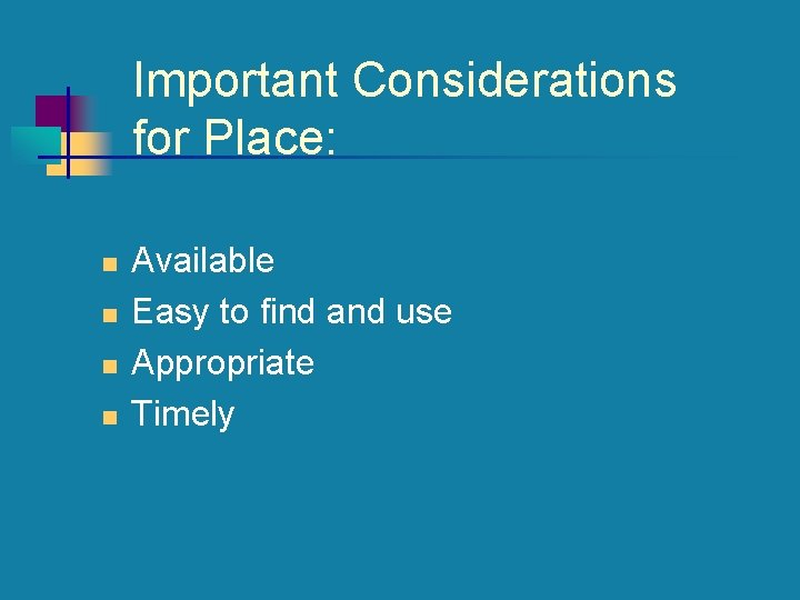 Important Considerations for Place: n n Available Easy to find and use Appropriate Timely