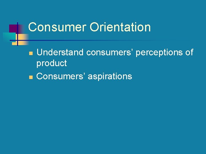 Consumer Orientation n n Understand consumers’ perceptions of product Consumers’ aspirations 