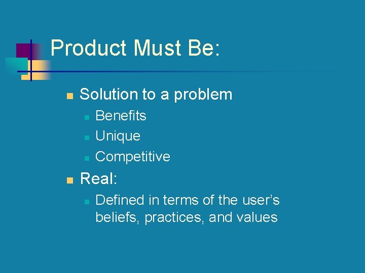 Product Must Be: n Solution to a problem n n Benefits Unique Competitive Real: