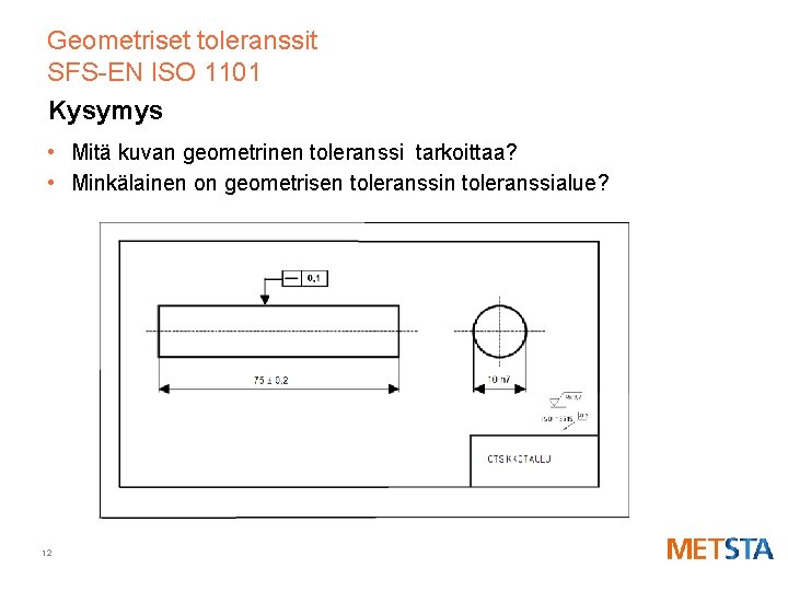 Geometriset toleranssit SFS-EN ISO 1101 Kysymys • Mitä kuvan geometrinen toleranssi tarkoittaa? • Minkälainen