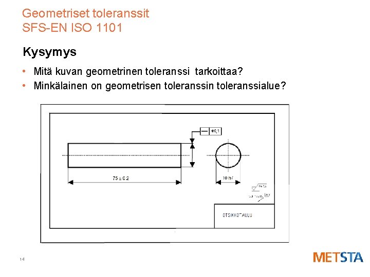 Geometriset toleranssit SFS-EN ISO 1101 Kysymys • Mitä kuvan geometrinen toleranssi tarkoittaa? • Minkälainen