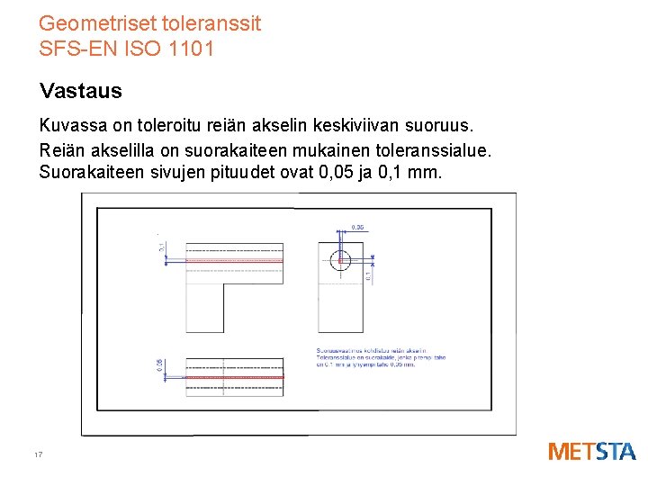 Geometriset toleranssit SFS-EN ISO 1101 Vastaus Kuvassa on toleroitu reiän akselin keskiviivan suoruus. Reiän