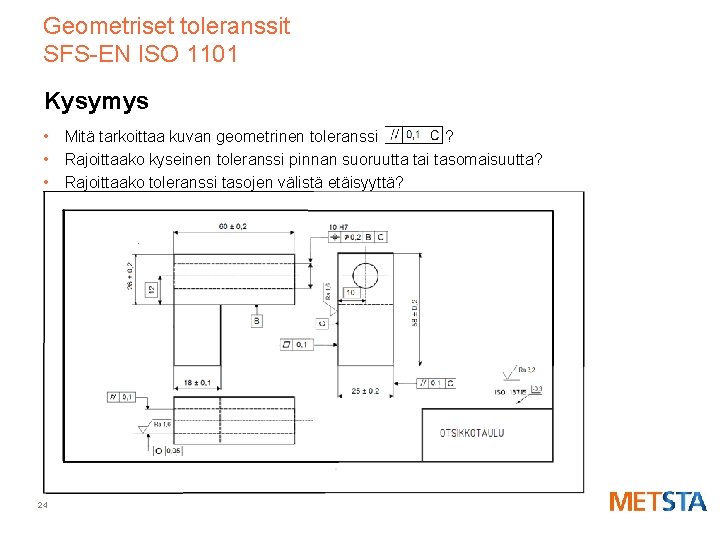 Geometriset toleranssit SFS-EN ISO 1101 Kysymys • Mitä tarkoittaa kuvan geometrinen toleranssi ? •